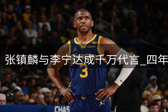张镇麟与李宁达成千万代言 四年顶薪续约上海男篮