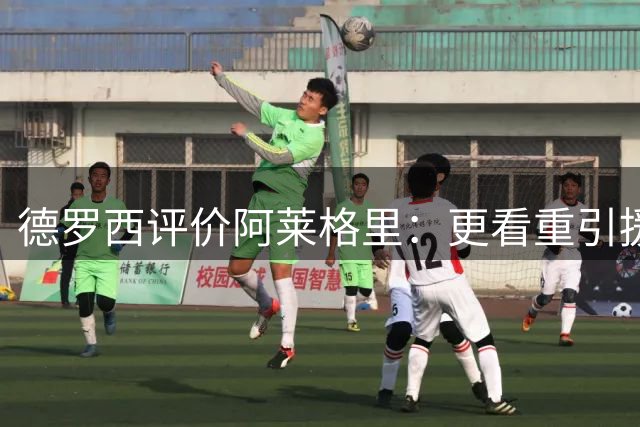 德罗西评价阿莱格里：更看重引援的冠军教头