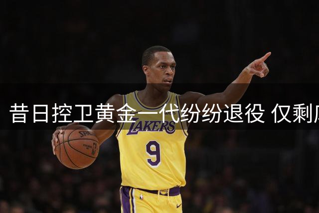 昔日控卫黄金一代纷纷退役 仅剩库里等五人坚守赛场