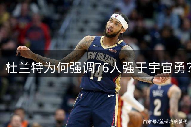杜兰特为何强调76人强于宇宙勇？历史地位焦虑成关键