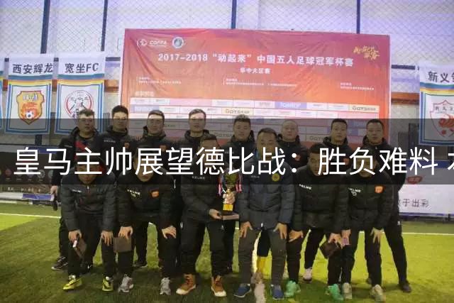 皇马主帅展望德比战：胜负难料 本泽马缺席