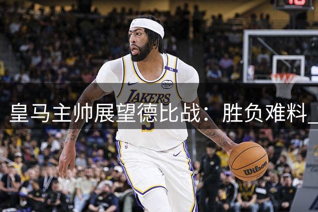 皇马主帅展望德比战：胜负难料 本泽马缺席