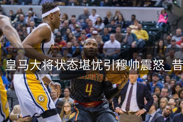 皇马大将状态堪忧引穆帅震怒 昔日天才恐步阿扎尔后尘