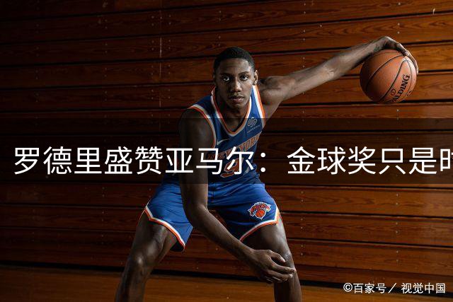 罗德里盛赞亚马尔：金球奖只是时间问题